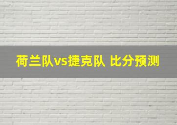 荷兰队vs捷克队 比分预测